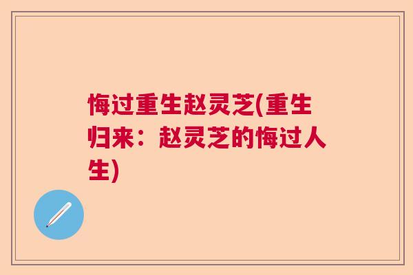 悔过重生赵灵芝(重生归来：赵灵芝的悔过人生)  第1张