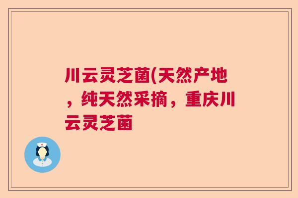 川云灵芝菌(天然产地，纯天然采摘，重庆川云灵芝菌  第1张