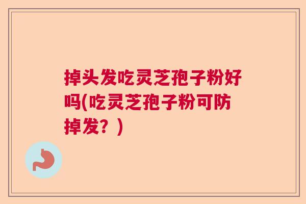 掉头发吃灵芝孢子粉好吗(吃灵芝孢子粉可防掉发？)  第1张