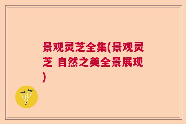 景观灵芝全集(景观灵芝 自然之美全景展现)  第1张