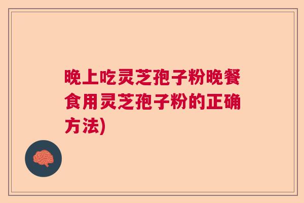 晚上吃灵芝孢子粉晚餐食用灵芝孢子粉的正确方法)  第1张