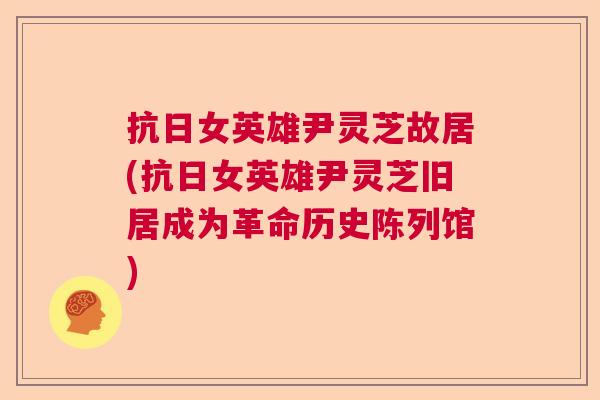 抗日女英雄尹灵芝故居(抗日女英雄尹灵芝旧居成为革命历史陈列馆)  第1张