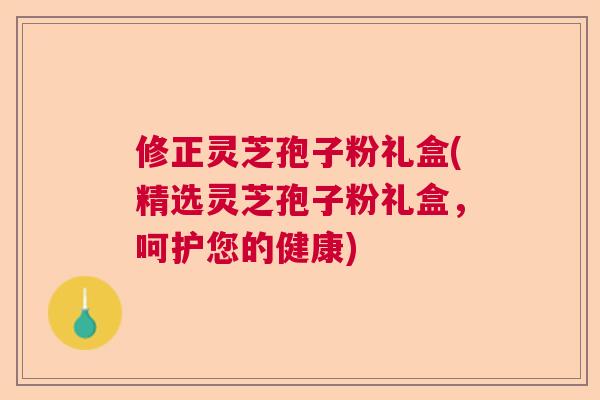 修正灵芝孢子粉礼盒(精选灵芝孢子粉礼盒，呵护您的健康)  第1张