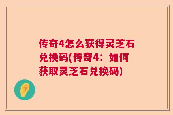 传奇4怎么获得灵芝石兑换码(传奇4：如何获取灵芝石兑换码)  第1张