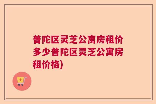 普陀区灵芝公寓房租价多少普陀区灵芝公寓房租价格)  第1张