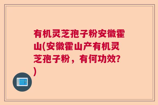 有机灵芝孢子粉安徽霍山(安徽霍山产有机灵芝孢子粉，有何功效？)  第1张