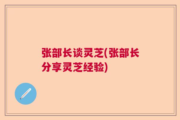 张部长谈灵芝(张部长分享灵芝经验)  第1张