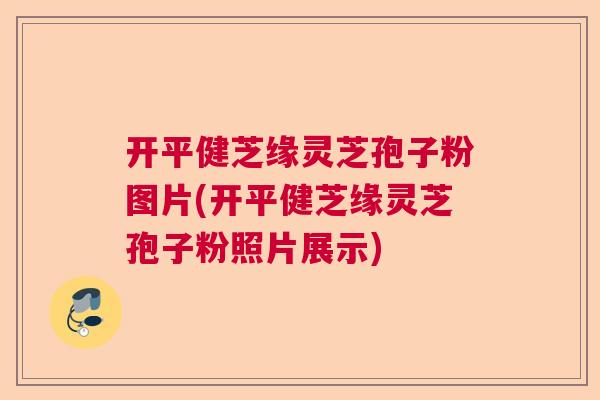 开平健芝缘灵芝孢子粉图片(开平健芝缘灵芝孢子粉照片展示)  第1张