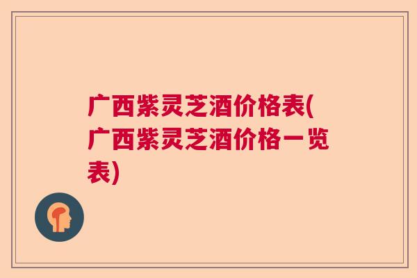 广西紫灵芝酒价格表(广西紫灵芝酒价格一览表)  第1张