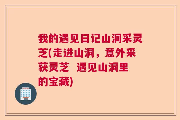 我的遇见日记山洞采灵芝(走进山洞，意外采获灵芝  遇见山洞里的宝藏) 第1张
