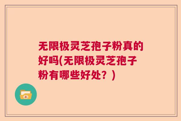 无限极灵芝孢子粉真的好吗(无限极灵芝孢子粉有哪些好处？)  第1张