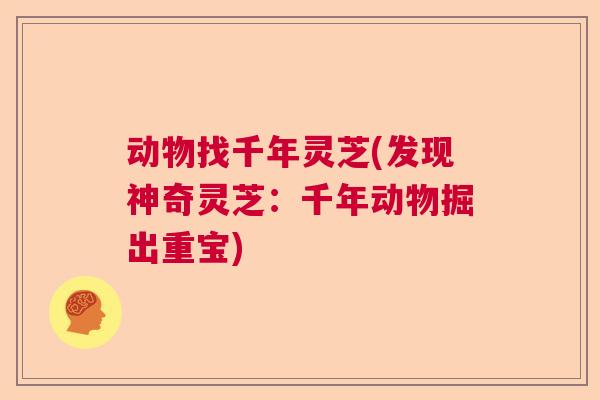 动物找千年灵芝(发现神奇灵芝：千年动物掘出重宝)  第1张