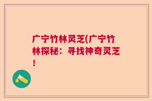 广宁竹林灵芝(广宁竹林探秘：寻找神奇灵芝！  第1张