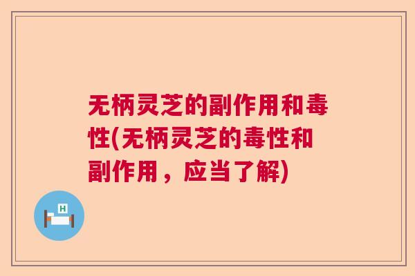 无柄灵芝的副作用和毒性(无柄灵芝的毒性和副作用，应当了解)  第1张