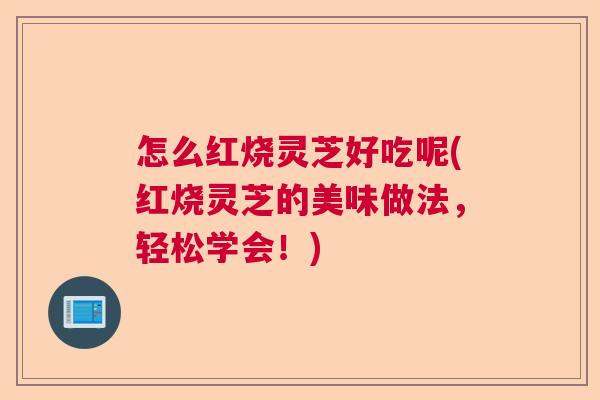 怎么红烧灵芝好吃呢(红烧灵芝的美味做法，轻松学会！)  第1张