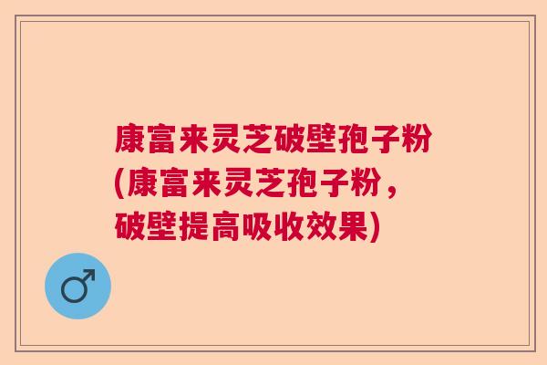 康富来灵芝破壁孢子粉(康富来灵芝孢子粉，破壁提高吸收效果)  第1张