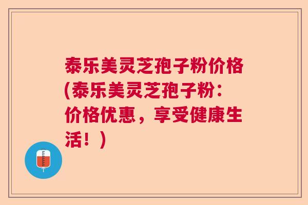 泰乐美灵芝孢子粉价格(泰乐美灵芝孢子粉：价格优惠，享受健康生活！)  第1张
