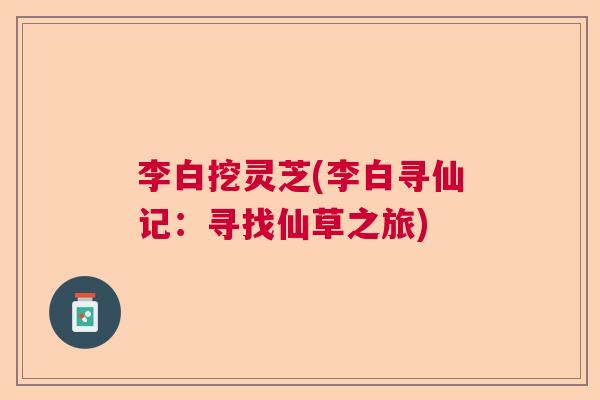 李白挖灵芝(李白寻仙记：寻找仙草之旅)  第1张