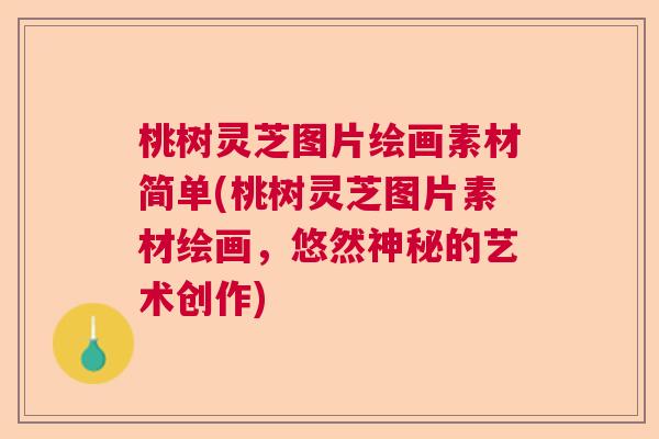 桃树灵芝图片绘画素材简单(桃树灵芝图片素材绘画，悠然神秘的艺术创作)  第1张