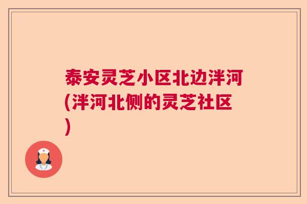 泰安灵芝小区北边泮河(泮河北侧的灵芝社区)  第1张