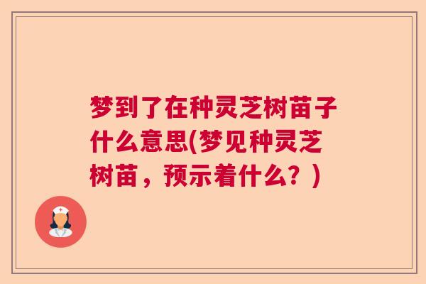 梦到了在种灵芝树苗子什么意思(梦见种灵芝树苗，预示着什么？)  第1张