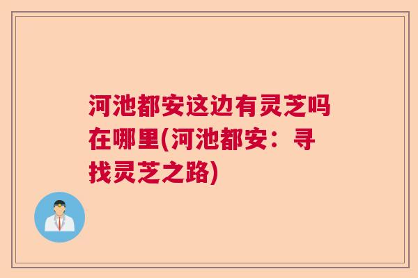 河池都安这边有灵芝吗在哪里(河池都安：寻找灵芝之路)  第1张