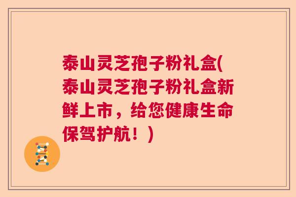 泰山灵芝孢子粉礼盒(泰山灵芝孢子粉礼盒新鲜上市，给您健康生命保驾护航！)  第1张