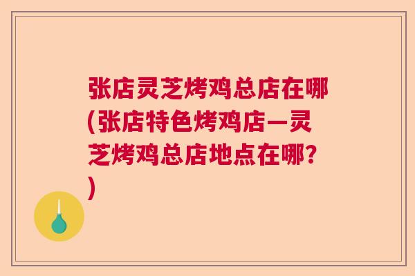 张店灵芝烤鸡总店在哪(张店特色烤鸡店—灵芝烤鸡总店地点在哪？)  第1张