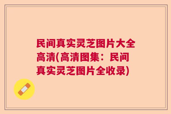 民间真实灵芝图片大全高清(高清图集：民间真实灵芝图片全收录)  第1张