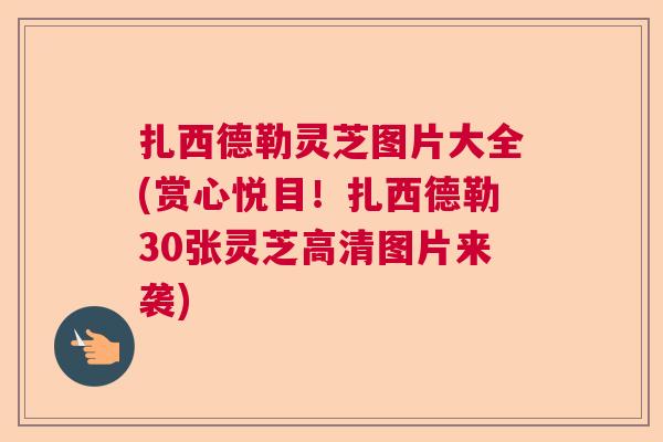 扎西德勒灵芝图片大全(赏心悦目！扎西德勒30张灵芝高清图片来袭)  第1张