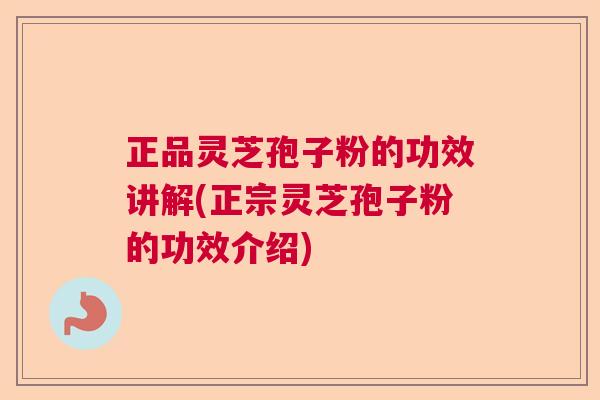 正品灵芝孢子粉的功效讲解(正宗灵芝孢子粉的功效介绍)  第1张