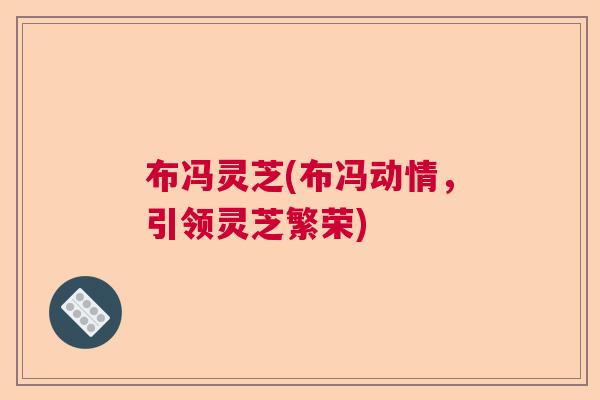 布冯灵芝(布冯动情，引领灵芝繁荣)  第1张