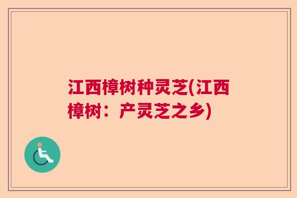 江西樟树种灵芝(江西樟树：产灵芝之乡)  第1张