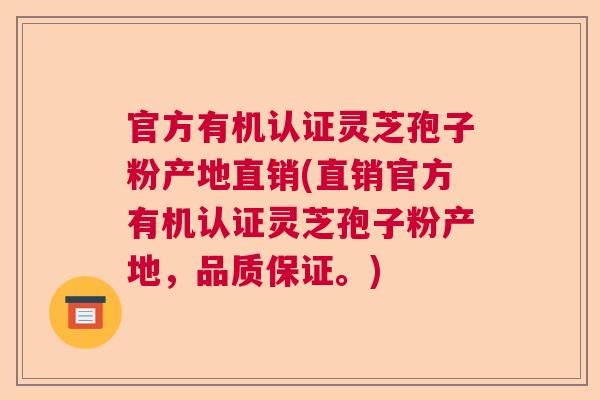 官方有机认证灵芝孢子粉产地直销(直销官方有机认证灵芝孢子粉产地，品质保证。)  第1张