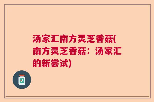 汤家汇南方灵芝香菇(南方灵芝香菇：汤家汇的新尝试)  第1张