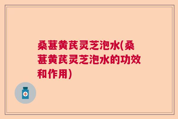 桑葚黄芪灵芝泡水(桑葚黄芪灵芝泡水的功效和作用)  第1张