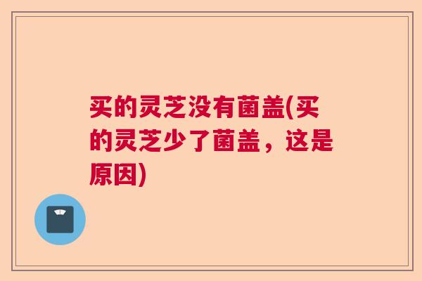 买的灵芝没有菌盖(买的灵芝少了菌盖，这是原因)  第1张