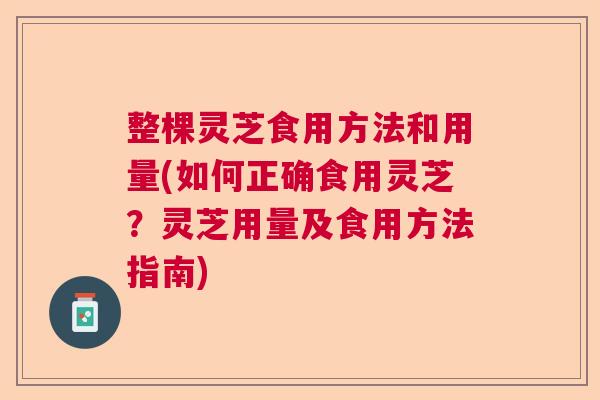 整棵灵芝食用方法和用量(如何正确食用灵芝？灵芝用量及食用方法指南)  第1张