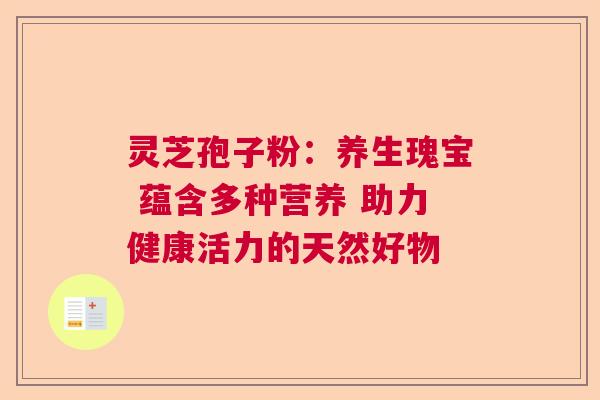 灵芝孢子粉：养生瑰宝 蕴含多种营养 助力健康活力的天然好物  第1张