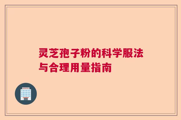 灵芝孢子粉的科学服法与合理用量指南  第1张