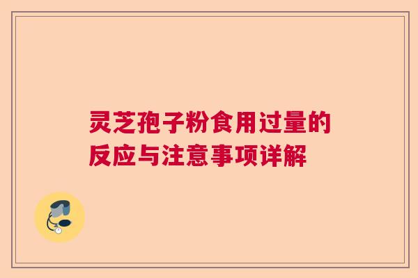 灵芝孢子粉食用过量的反应与注意事项详解  第1张