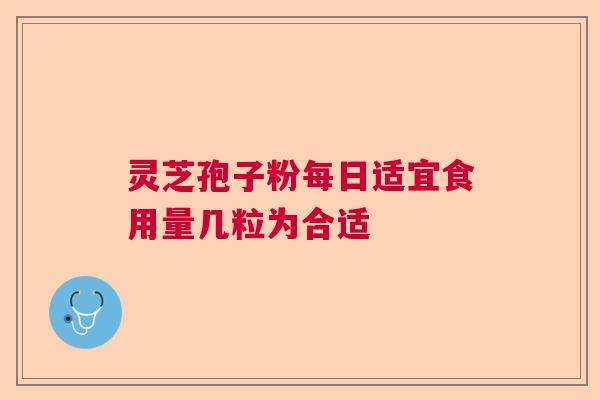灵芝孢子粉每日适宜食用量几粒为合适  第1张