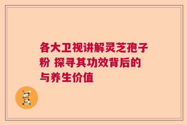 各大卫视讲解灵芝孢子粉 探寻其功效背后的与养生价值  第1张