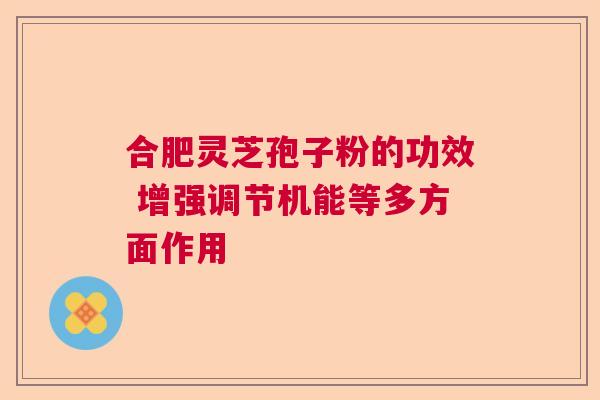 合肥灵芝孢子粉的功效 增强调节机能等多方面作用  第1张