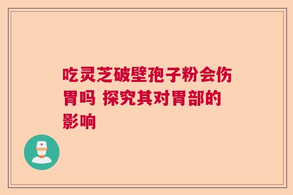 吃灵芝破壁孢子粉会伤胃吗 探究其对胃部的影响  第1张