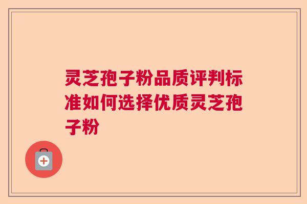 灵芝孢子粉品质评判标准如何选择优质灵芝孢子粉  第1张