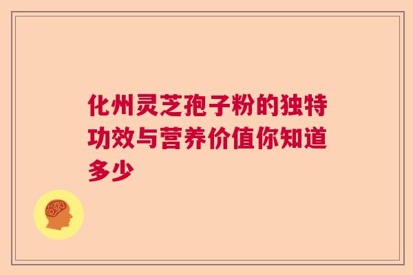 化州灵芝孢子粉的独特功效与营养价值你知道多少  第1张