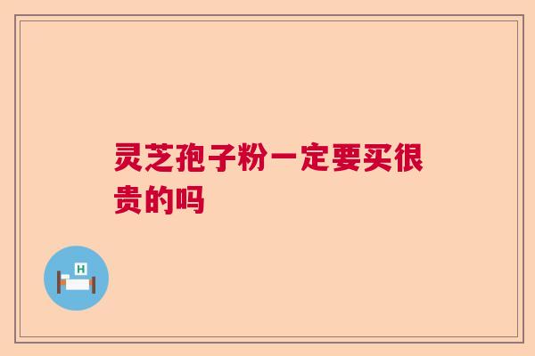 灵芝孢子粉一定要买很贵的吗  第1张
