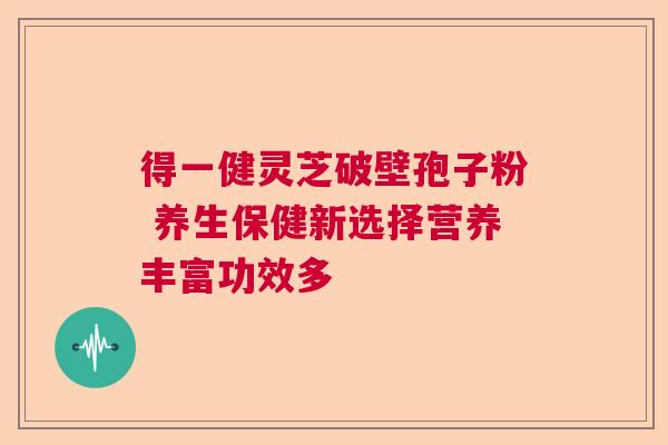 得一健灵芝破壁孢子粉 养生保健新选择营养丰富功效多  第1张