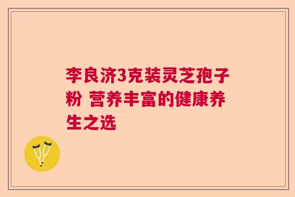 李良济3克装灵芝孢子粉 营养丰富的健康养生之选  第1张